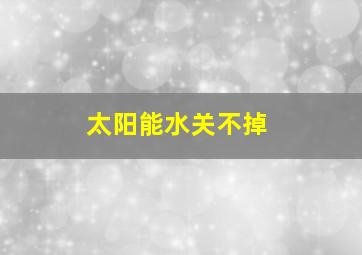 太阳能水关不掉