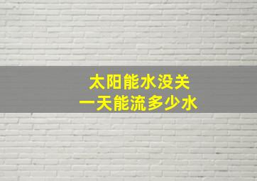 太阳能水没关一天能流多少水