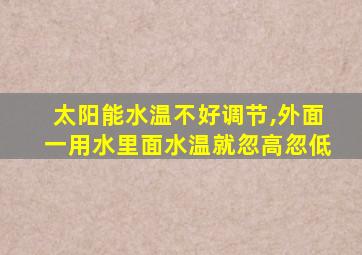 太阳能水温不好调节,外面一用水里面水温就忽高忽低