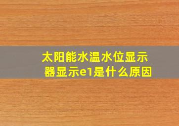 太阳能水温水位显示器显示e1是什么原因