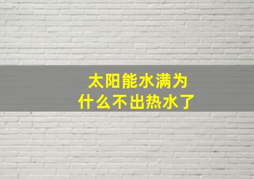 太阳能水满为什么不出热水了