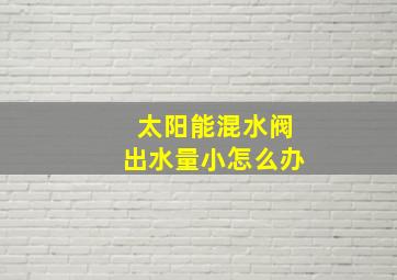 太阳能混水阀出水量小怎么办