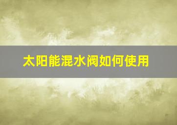 太阳能混水阀如何使用