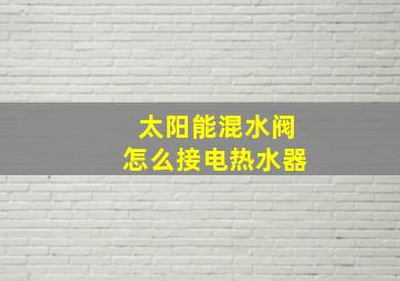 太阳能混水阀怎么接电热水器