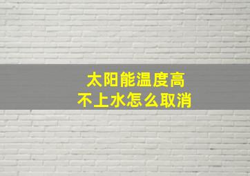 太阳能温度高不上水怎么取消