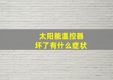 太阳能温控器坏了有什么症状