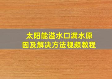 太阳能溢水口漏水原因及解决方法视频教程