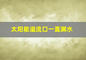 太阳能溢流口一直漏水