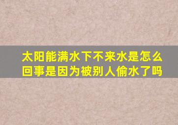 太阳能满水下不来水是怎么回事是因为被别人偷水了吗