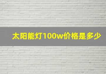 太阳能灯100w价格是多少