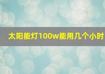 太阳能灯100w能用几个小时