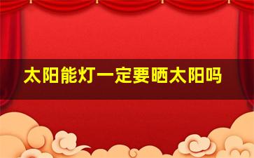 太阳能灯一定要晒太阳吗