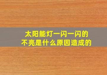 太阳能灯一闪一闪的不亮是什么原因造成的