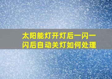 太阳能灯开灯后一闪一闪后自动关灯如何处理