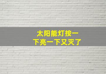 太阳能灯按一下亮一下又灭了