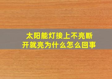 太阳能灯接上不亮断开就亮为什么怎么回事