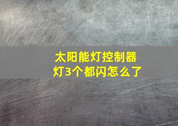 太阳能灯控制器灯3个都闪怎么了