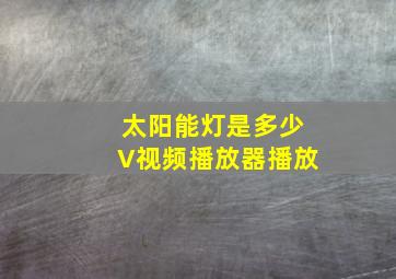 太阳能灯是多少V视频播放器播放