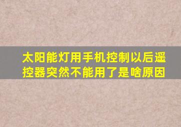 太阳能灯用手机控制以后遥控器突然不能用了是啥原因