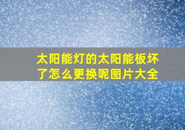 太阳能灯的太阳能板坏了怎么更换呢图片大全