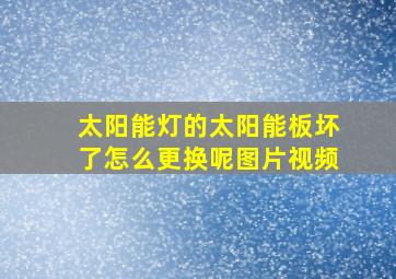 太阳能灯的太阳能板坏了怎么更换呢图片视频