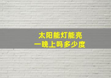 太阳能灯能亮一晚上吗多少度