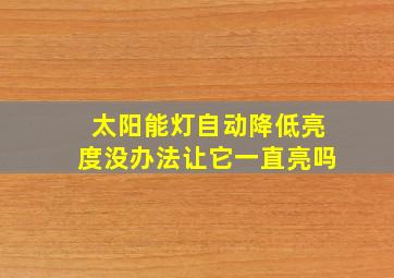 太阳能灯自动降低亮度没办法让它一直亮吗