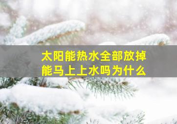 太阳能热水全部放掉能马上上水吗为什么