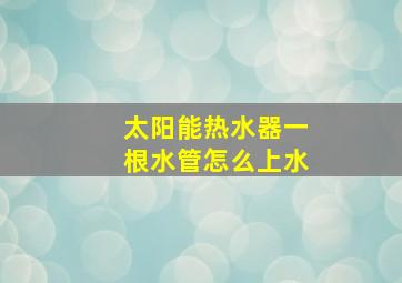 太阳能热水器一根水管怎么上水