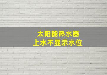 太阳能热水器上水不显示水位