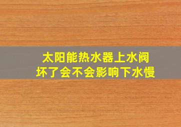 太阳能热水器上水阀坏了会不会影响下水慢