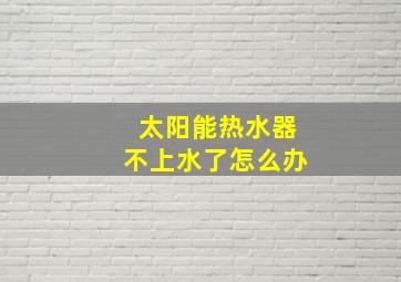 太阳能热水器不上水了怎么办