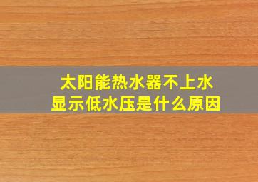 太阳能热水器不上水显示低水压是什么原因