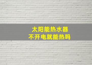 太阳能热水器不开电就能热吗