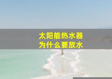 太阳能热水器为什么要放水