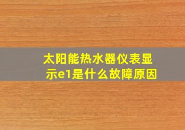 太阳能热水器仪表显示e1是什么故障原因