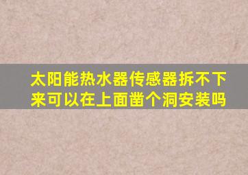 太阳能热水器传感器拆不下来可以在上面凿个洞安装吗