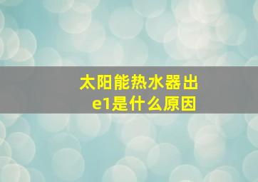 太阳能热水器出e1是什么原因