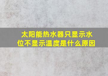 太阳能热水器只显示水位不显示温度是什么原因