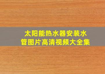 太阳能热水器安装水管图片高清视频大全集