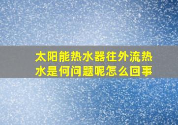 太阳能热水器往外流热水是何问题呢怎么回事