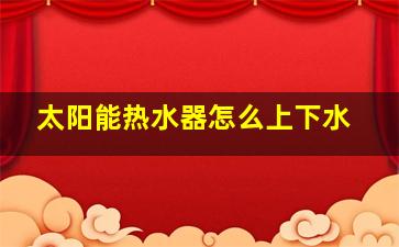 太阳能热水器怎么上下水