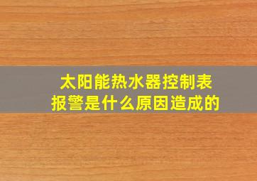 太阳能热水器控制表报警是什么原因造成的