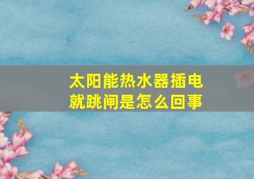 太阳能热水器插电就跳闸是怎么回事