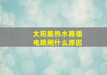 太阳能热水器插电跳闸什么原因