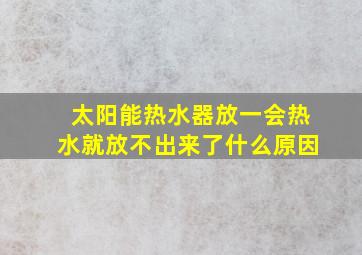 太阳能热水器放一会热水就放不出来了什么原因