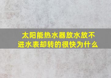 太阳能热水器放水放不进水表却转的很快为什么