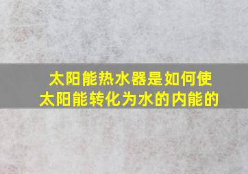 太阳能热水器是如何使太阳能转化为水的内能的