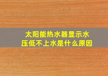 太阳能热水器显示水压低不上水是什么原因