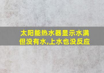 太阳能热水器显示水满但没有水,上水也没反应